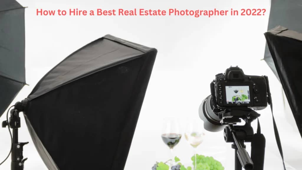 How to Hire a Best Real Estate Photographer in 2022?