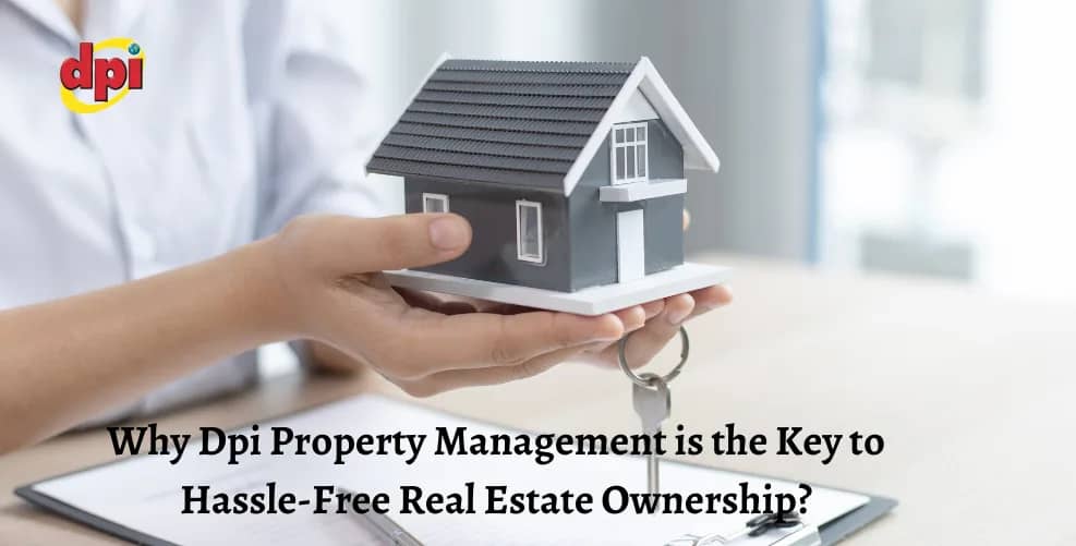 Why Dpi Property Management is the Key to Hassle-Free Real Estate Ownership?